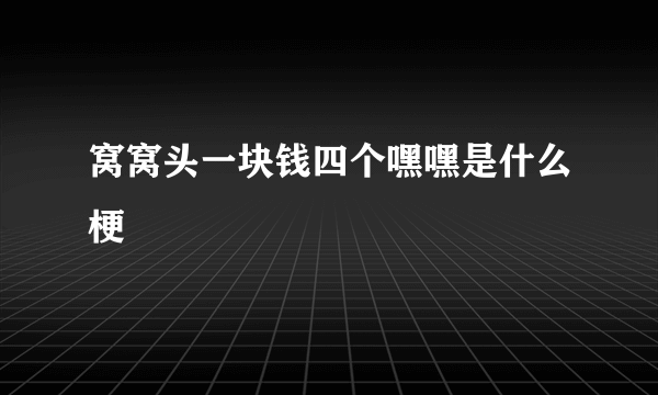 窝窝头一块钱四个嘿嘿是什么梗