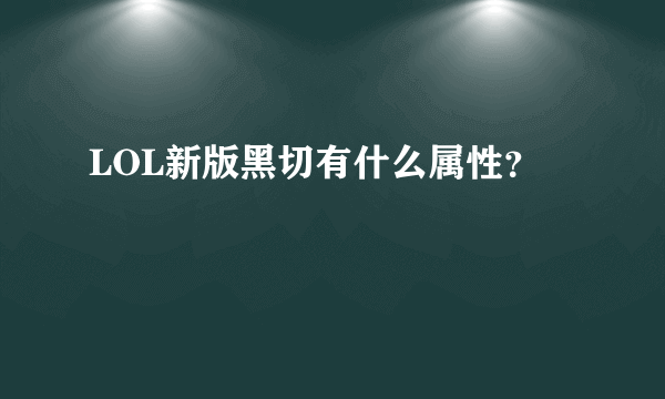 LOL新版黑切有什么属性？