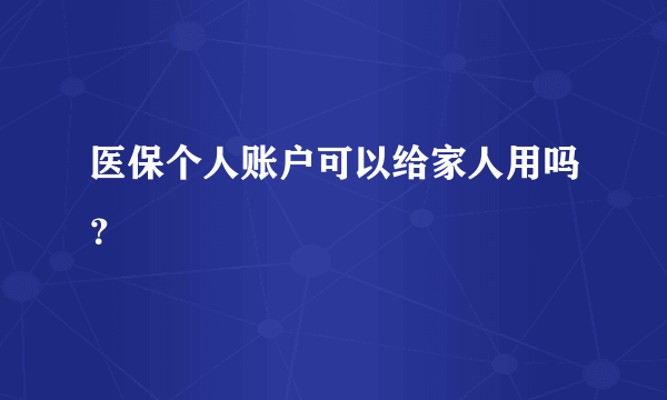 医保个人账户可以给家人用吗？