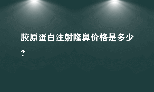 胶原蛋白注射隆鼻价格是多少？