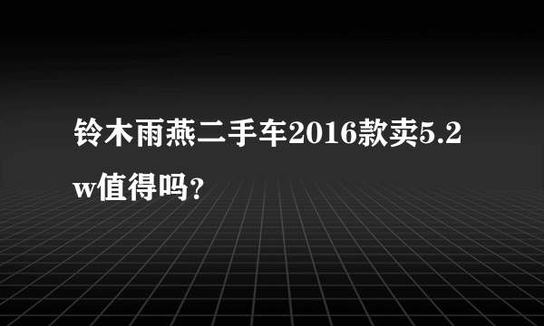 铃木雨燕二手车2016款卖5.2w值得吗？