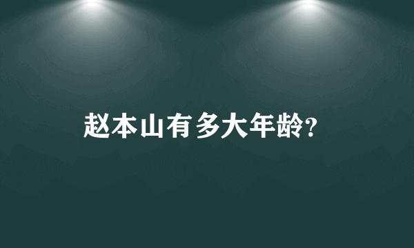 赵本山有多大年龄？