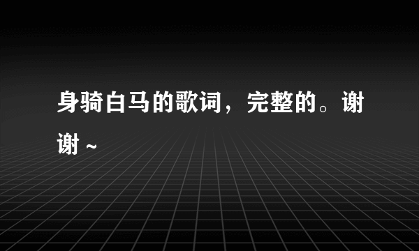 身骑白马的歌词，完整的。谢谢～