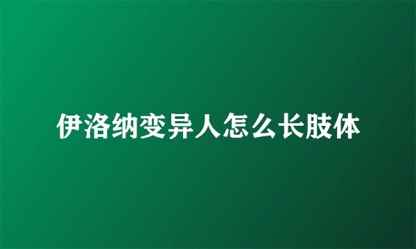 伊洛纳变异人怎么长肢体