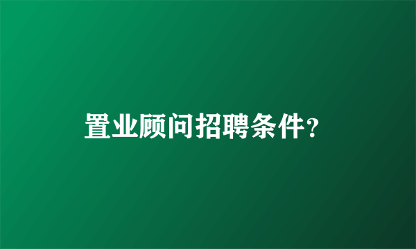 置业顾问招聘条件？