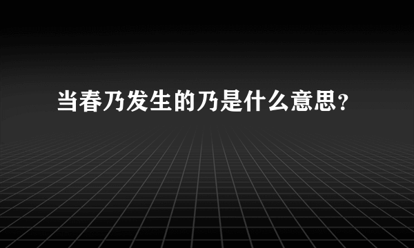 当春乃发生的乃是什么意思？