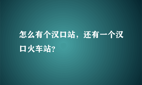 怎么有个汉口站，还有一个汉口火车站？