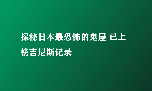 探秘日本最恐怖的鬼屋 已上榜吉尼斯记录