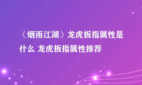 《烟雨江湖》龙虎扳指属性是什么 龙虎扳指属性推荐