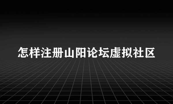 怎样注册山阳论坛虚拟社区