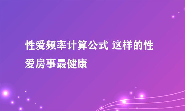 性爱频率计算公式 这样的性爱房事最健康