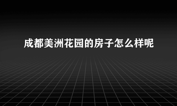 成都美洲花园的房子怎么样呢