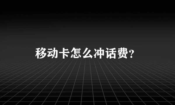 移动卡怎么冲话费？