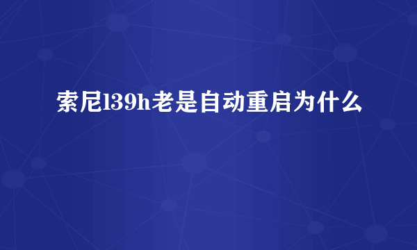 索尼l39h老是自动重启为什么