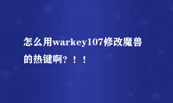 怎么用warkey107修改魔兽的热键啊？！！