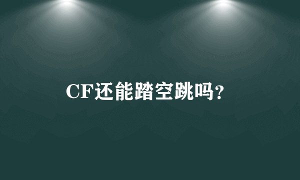 CF还能踏空跳吗？