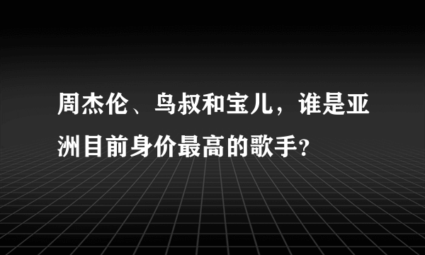 周杰伦、鸟叔和宝儿，谁是亚洲目前身价最高的歌手？