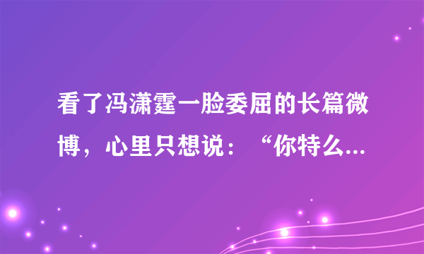 看了冯潇霆一脸委屈的长篇微博，心里只想说：“你特么还挺委屈”？