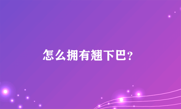 怎么拥有翘下巴？