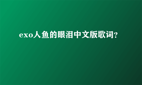 exo人鱼的眼泪中文版歌词？