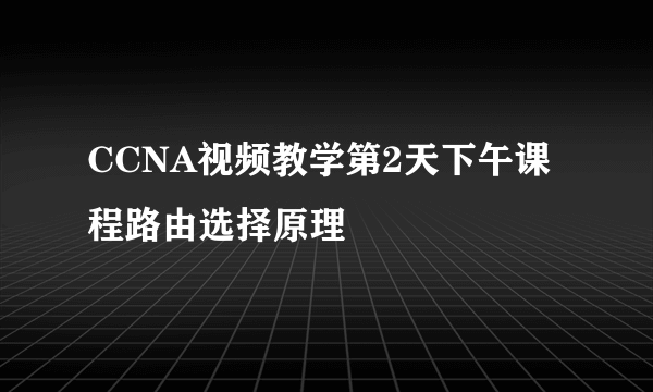 CCNA视频教学第2天下午课程路由选择原理