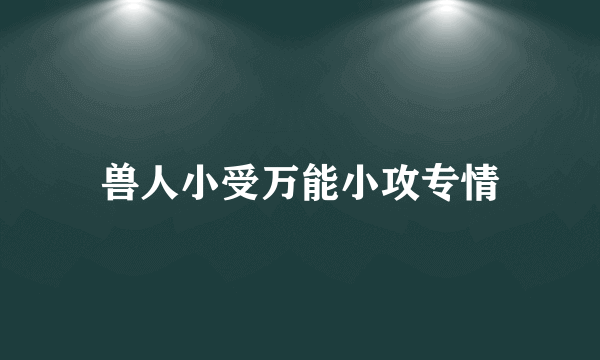 兽人小受万能小攻专情