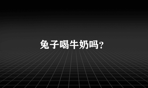 兔子喝牛奶吗？