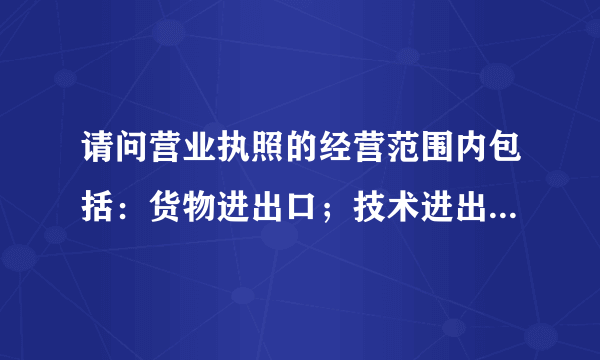 请问营业执照的经营范围内包括：货物进出口；技术进出口；代理进出口这3项