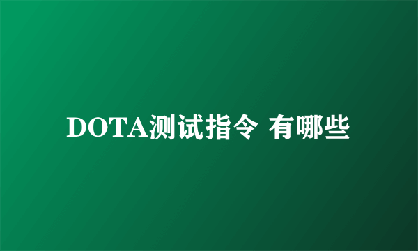 DOTA测试指令 有哪些