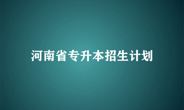 河南省专升本招生计划