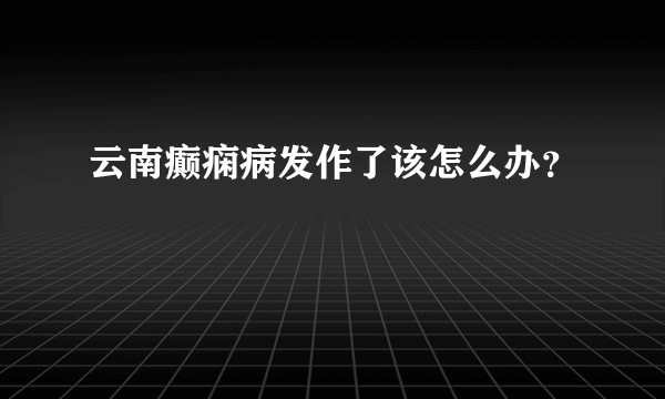 云南癫痫病发作了该怎么办？