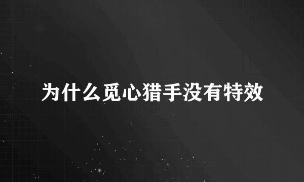 为什么觅心猎手没有特效