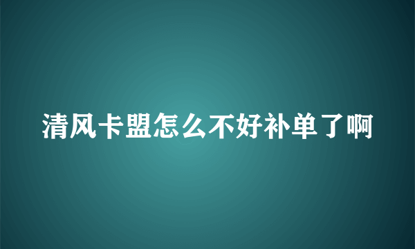 清风卡盟怎么不好补单了啊