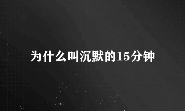 为什么叫沉默的15分钟