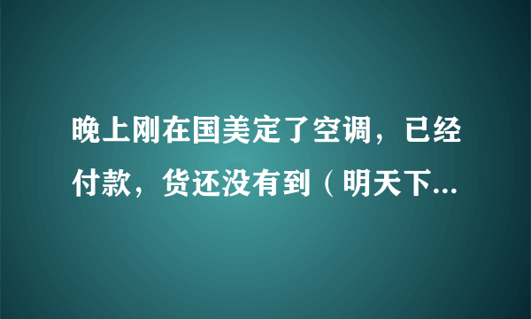 晚上刚在国美定了空调，已经付款，货还没有到（明天下午送来的），现在可以换别的牌子吗？急！！！