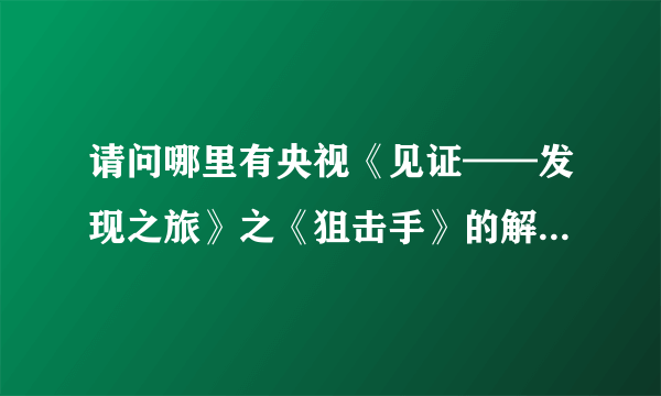 请问哪里有央视《见证——发现之旅》之《狙击手》的解说词阿？