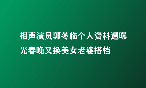 相声演员郭冬临个人资料遭曝光春晚又换美女老婆搭档