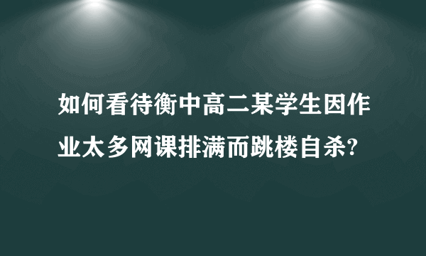 如何看待衡中高二某学生因作业太多网课排满而跳楼自杀?