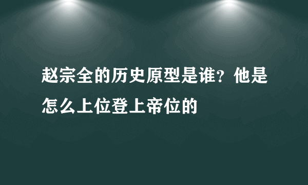 赵宗全的历史原型是谁？他是怎么上位登上帝位的