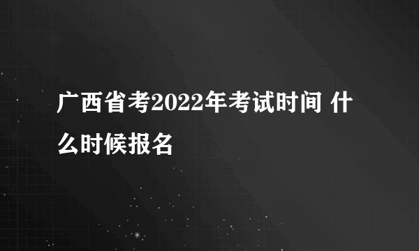 广西省考2022年考试时间 什么时候报名