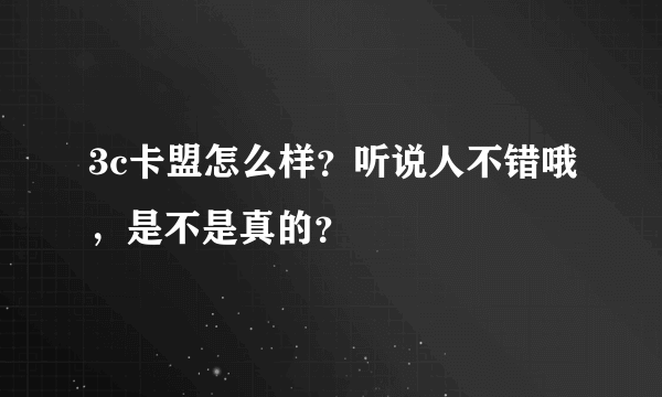 3c卡盟怎么样？听说人不错哦，是不是真的？