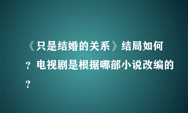 《只是结婚的关系》结局如何？电视剧是根据哪部小说改编的？