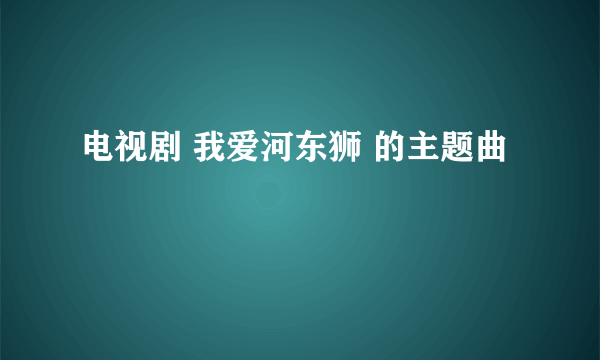 电视剧 我爱河东狮 的主题曲