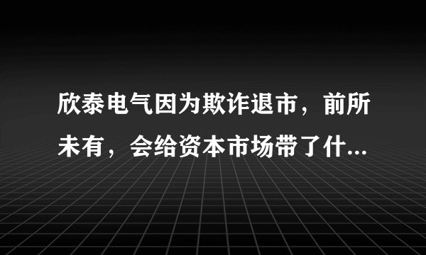 欣泰电气因为欺诈退市，前所未有，会给资本市场带了什么影响？