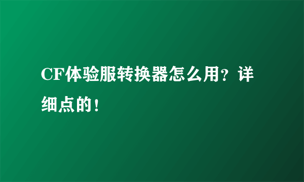 CF体验服转换器怎么用？详细点的！