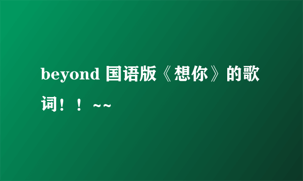 beyond 国语版《想你》的歌词！！~~