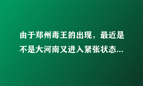 由于郑州毒王的出现，最近是不是大河南又进入紧张状态了呢？你怎么看？