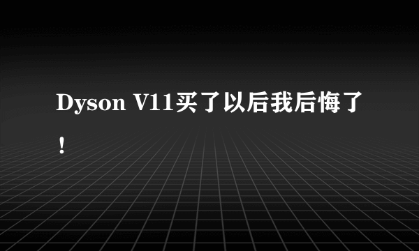 Dyson V11买了以后我后悔了！