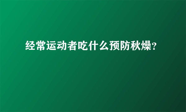 经常运动者吃什么预防秋燥？