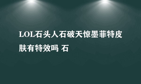 LOL石头人石破天惊墨菲特皮肤有特效吗 石